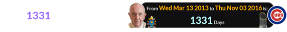 The Cubs won the World Series 1331 days after Francis became the Bishop of Rome:
