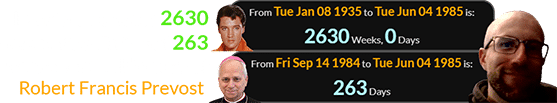 I was born exactly 2630 weeks after Elvis and 263 days after the birthday of Robert Francis Prevost: