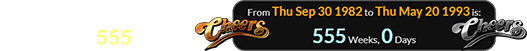 Cheers was on television for exactly 555 weeks: