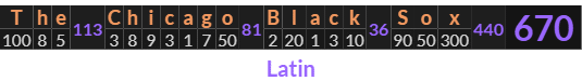 "The Chicago Black Sox" = 670 (Latin)