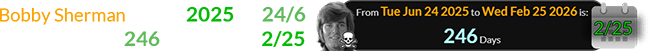 Bobby Sherman died in 2025 on 24/6, which was 246 days before 2/25: