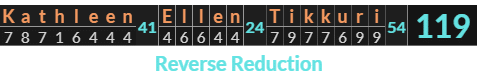 "Kathleen Ellen Tikkuri" = 119 (Reverse Reduction)