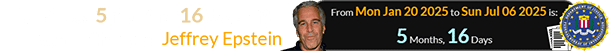 July 6th was 5 months, 16 days after the birthday of Jeffrey Epstein:
