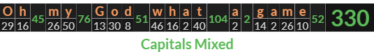 "Oh my God what a game" = 330 (Capitals Mixed)
