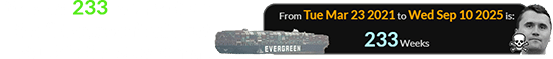 It’s been 233 weeks since the “Evergreen” ship got stuck in the Suez Canal: