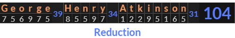 "George Henry Atkinson" = 104 (Reduction)