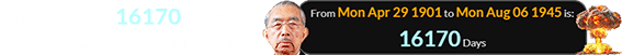 Hirohito was 16170 days old for the first atomic bomb:
