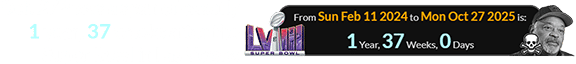 Oct. 27th was a span of exactly 1 year, 37 weeks after the Super Bowl in Las Vegas: