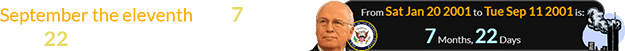 September the eleventh was 7 months, 22 days after Cheney took office: