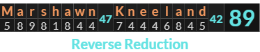 "Marshawn Kneeland" = 89 (Reverse Reduction)