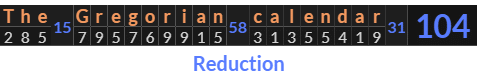 "The Gregorian calendar" = 104 (Reduction)
