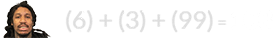 (6) + (3) + (99) = 108
