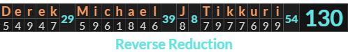 "Derek Michael J Tikkuri" = 130 (Reverse Reduction)