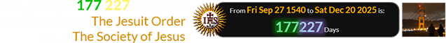 Dec. 20th was 177,227 days after the founding of The Jesuit Order, a.k.a. The Society of Jesus: