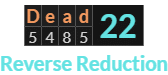 "Dead" = 22 (Reverse Reduction)