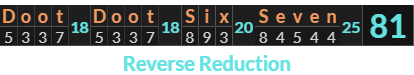 "Doot Doot Six Seven" = 81 (Reverse Reduction)