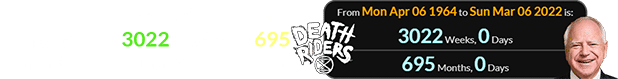 The Death Riders first teamed a span of exactly 3022 weeks (or 695 months) after Tim Walz was born: