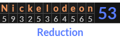 "Nickelodeon" = 53 (Reduction)