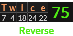 "Twice" = 75 (Reverse)