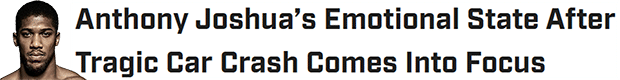 Anthony Joshua’s Emotional State After Tragic Car Crash Comes Into Focus