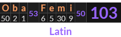 "Oba Femi" = 103 (Latin)