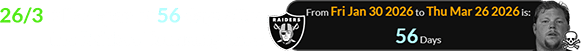 26/3 falls a span of 56 days after the Raiders’ founding date: