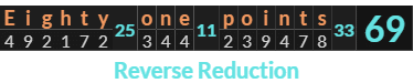 "Eighty one points" = 69 (Reverse Reduction)