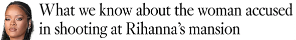 What we know about the woman accused in shooting at Rihanna’s mansion