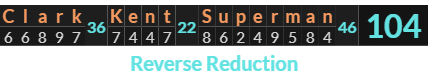 "Clark Kent Superman" = 104 (Reverse Reduction)