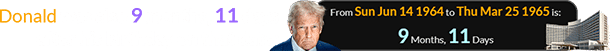 Donald was also 9 months, 11 days after his birthday on that date: