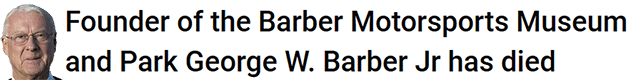 Founder of the Barber Motorsports Museum and Park George W. Barber Jr has died