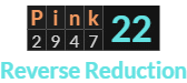 "Pink" = 22 (Reverse Reduction)