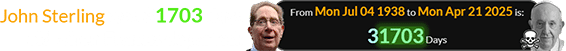John Sterling was 31703 days old when Francis departed: