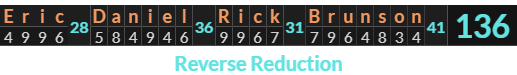 "Eric Daniel Rick Brunson" = 136 (Reverse Reduction)